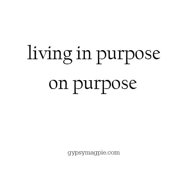 Living with purpose on purpose | Gypsy Magpie
