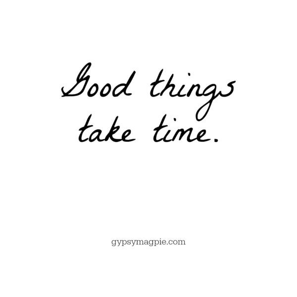 Good things take time | Gypsy Magpie